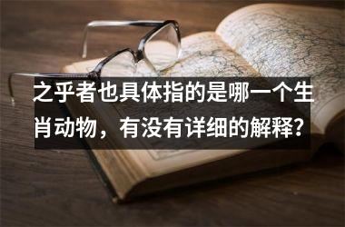 <h3>之乎者也具体指的是哪一个生肖动物，有没有详细的解释？