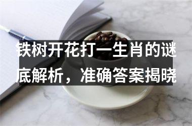 铁树开花打一生肖的谜底解析，准确答案揭晓