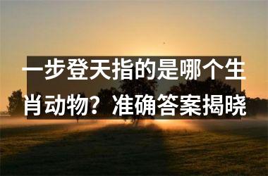 <h3>一步登天指的是哪个生肖动物？准确答案揭晓