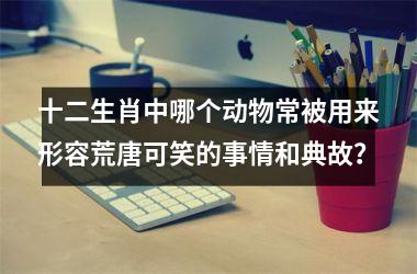 <h3>十二生肖中哪个动物常被用来形容荒唐可笑的事情和典故？