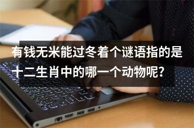 <h3>有钱无米能过冬着个谜语指的是十二生肖中的哪一个动物呢？