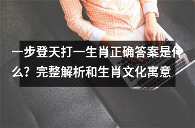 <h3>一步登天打一生肖正确答案是什么？完整解析和生肖文化寓意