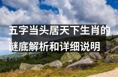 <h3>五字当头居天下生肖的谜底解析和详细说明