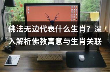 <h3>佛法无边代表什么生肖？深入解析佛教寓意与生肖关联