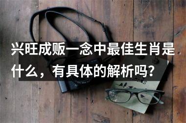 <h3>兴旺成贩一念中最佳生肖是什么，有具体的解析吗？