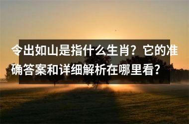 <h3>令出如山是指什么生肖？它的准确答案和详细解析在哪里看？