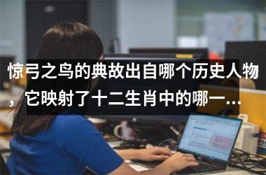 <h3>惊弓之鸟的典故出自哪个历史人物,它映射了十二生肖中的哪一个?