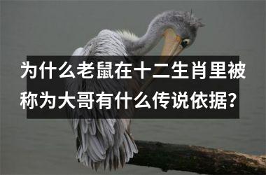<h3>为什么老鼠在十二生肖里被称为大哥有什么传说依据？