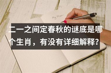 <h3>二一之间定春秋的谜底是哪个生肖，有没有详细解释？