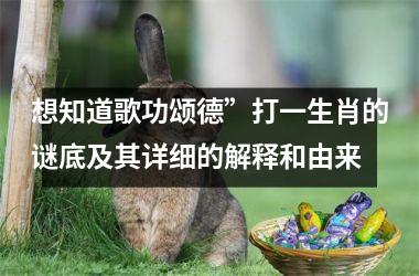 <h3>想知道歌功颂德”打一生肖的谜底及其详细的解释和由来