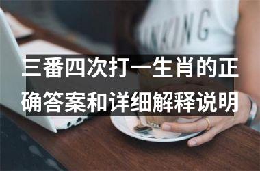 <h3>三番四次打一生肖的正确答案和详细解释说明