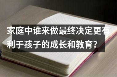<h3>家庭中谁来做最终决定更有利于孩子的成长和教育？