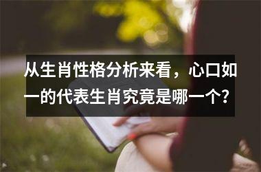 <h3>从生肖性格分析来看，心口如一的代表生肖究竟是哪一个？