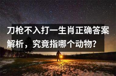 刀枪不入打一生肖正确答案解析，究竟指哪个动物？