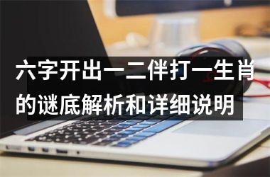 <h3>六字开出一二伴打一生肖的谜底解析和详细说明