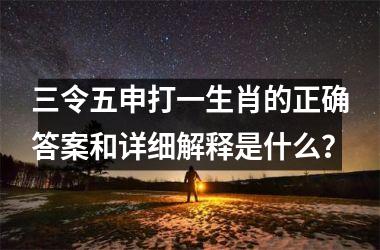 <h3>三令五申打一生肖的正确答案和详细解释是什么？