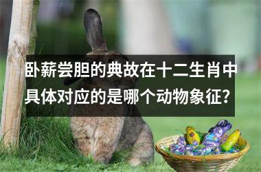 卧薪尝胆的典故在十二生肖中具体对应的是哪个动物象征?