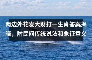 <h3>两边外花发大财打一生肖答案揭晓，附民间传统说法和象征意义