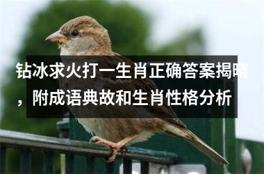 钻冰求火打一生肖正确答案揭晓，附成语典故和生肖性格分析