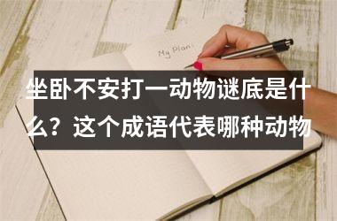 坐卧不安打一动物谜底是什么？这个成语代表哪种动物