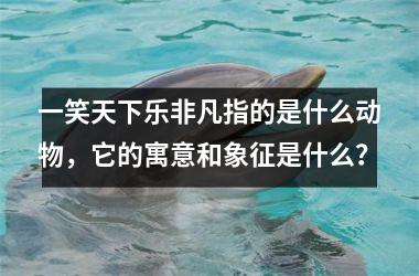 <h3>一笑天下乐非凡指的是什么动物，它的寓意和象征是什么？
