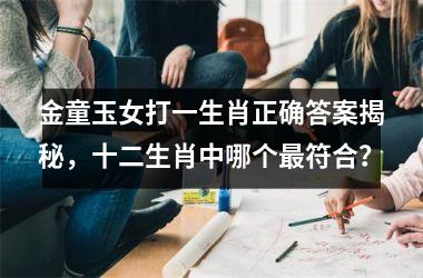<h3>金童玉女打一生肖正确答案揭秘,十二生肖中哪个最符合?