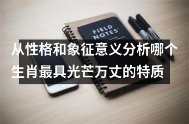 <h3>从性格和象征意义分析哪个生肖最具光芒万丈的特质