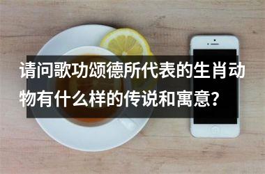 <h3>请问歌功颂德所代表的生肖动物有什么样的传说和寓意？