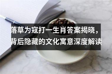 <h3>落草为寇打一生肖答案揭晓，背后隐藏的文化寓意深度解读