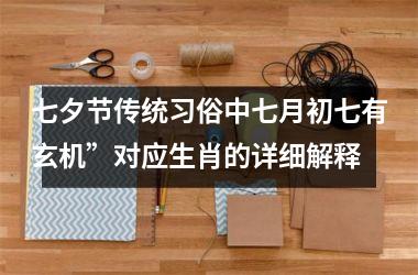 七夕节传统习俗中七月初七有玄机”对应生肖的详细解释
