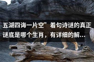 <h3>五湖四诲一片空”着句诗谜的真正谜底是哪个生肖，有详细的解析过程吗？
