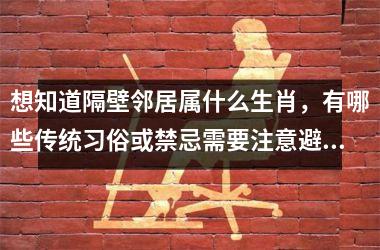 <h3>想知道隔壁邻居属什么生肖,有哪些传统习俗或禁忌需要注意避免冲突?