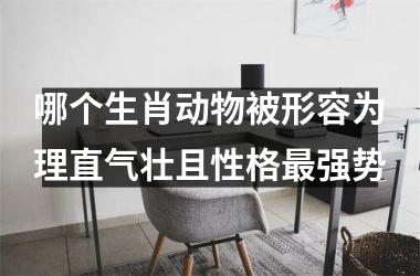 哪个生肖动物被形容为理直气壮且性格最强势