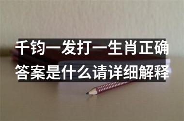 <h3>千钧一发打一生肖正确答案是什么请详细解释