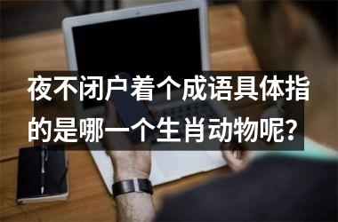 夜不闭户着个成语具体指的是哪一个生肖动物呢?