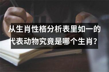 <h3>从生肖性格分析表里如一的代表动物究竟是哪个生肖？