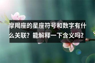 <h3>摩羯座的星座符号和数字有什么关联?能解释一下含义吗?