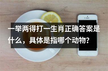<h3>一举两得打一生肖正确答案是什么，具体是指哪个动物？