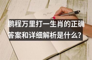 <h3>鹏程万里打一生肖的正确答案和详细解析是什么？