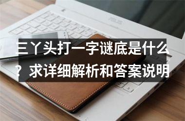 <h3>三丫头打一字谜底是什么？求详细解析和答案说明