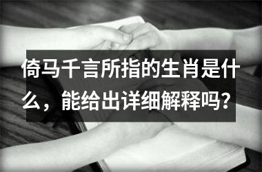 <h3>倚马千言所指的生肖是什么，能给出详细解释吗？