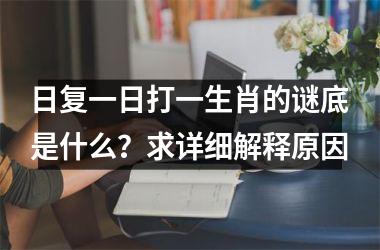 日复一日打一生肖的谜底是什么?求详细解释原因