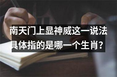 <h3>南天门上显神威这一说法具体指的是哪一个生肖？