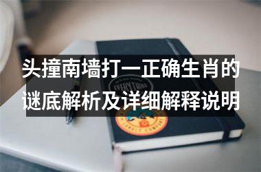 <h3>头撞南墙打一正确生肖的谜底解析及详细解释说明