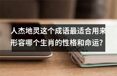 <h3>人杰地灵这个成语最适合用来形容哪个生肖的性格和命运？