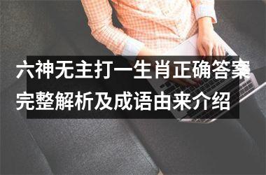 <h3>六神无主打一生肖正确答案完整解析及成语由来介绍