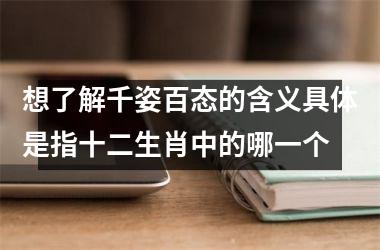 想了解千姿百态的含义具体是指十二生肖中的哪一个