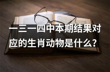 <h3>一三一四中本期结果对应的生肖动物是什么？