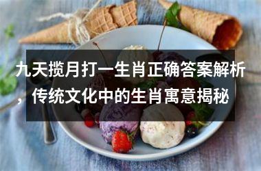 <h3>九天揽月打一生肖正确答案解析，传统文化中的生肖寓意揭秘