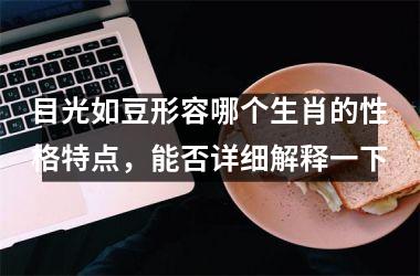 <h3>目光如豆形容哪个生肖的性格特点,能否详细解释一下